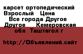 карсет ортопедический. Взрослый › Цена ­ 1 000 - Все города Другое » Другое   . Кемеровская обл.,Таштагол г.